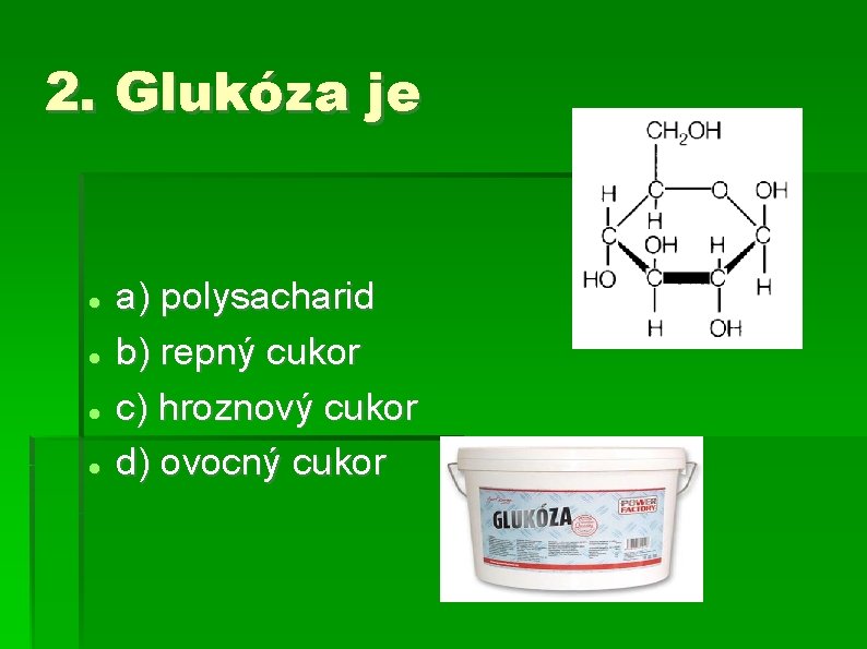 2. Glukóza je a) polysacharid b) repný cukor c) hroznový cukor d) ovocný cukor