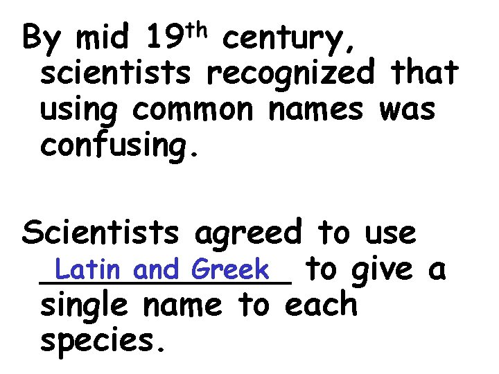 th 19 By mid century, scientists recognized that using common names was confusing. Scientists