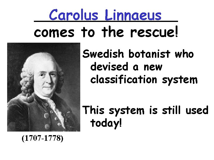 ________ Carolus Linnaeus comes to the rescue! Swedish botanist who devised a new classification