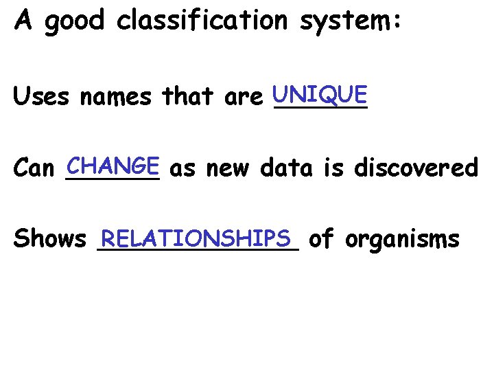 A good classification system: Uses names that are UNIQUE ______ CHANGE as new data