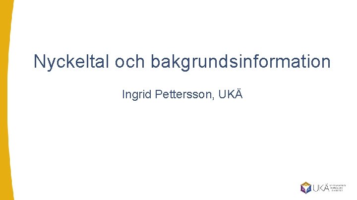 Nyckeltal och bakgrundsinformation Ingrid Pettersson, UKÄ 