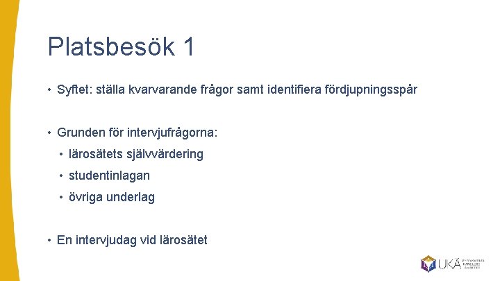 Platsbesök 1 • Syftet: ställa kvarvarande frågor samt identifiera fördjupningsspår • Grunden för intervjufrågorna: