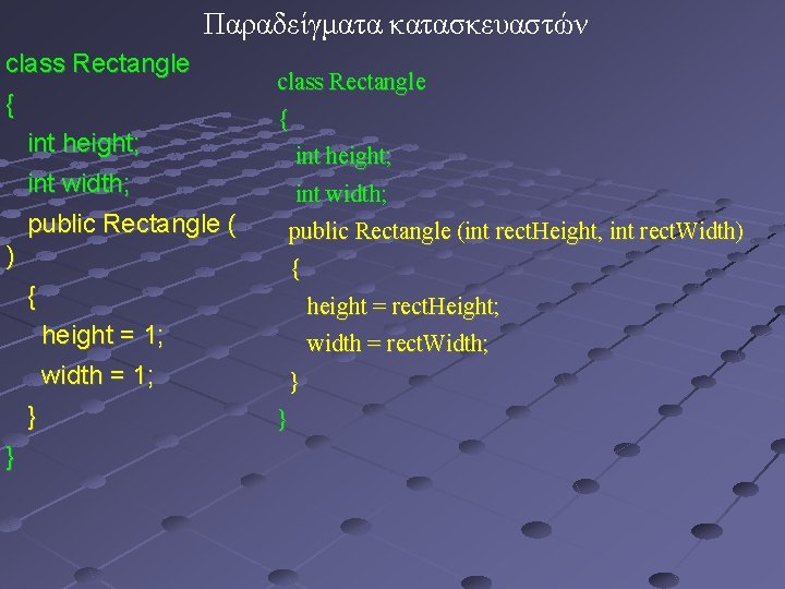 Παραδείγματα κατασκευαστών class Rectangle { int height; int width; public Rectangle ( ) int