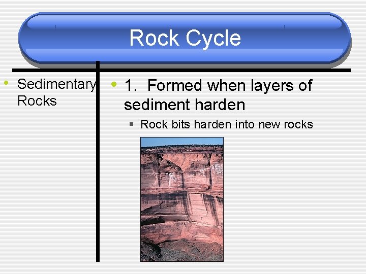 Rock Cycle • Sedimentary • 1. Formed when layers of Rocks sediment harden §