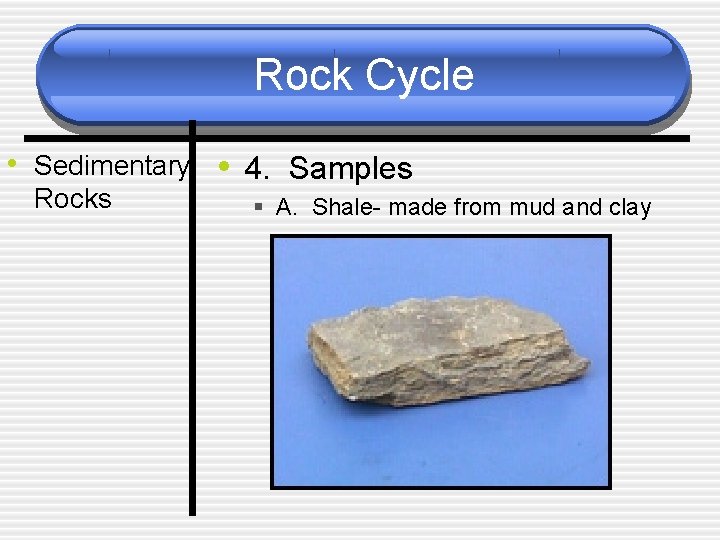 Rock Cycle • Sedimentary • 4. Samples Rocks § A. Shale- made from mud