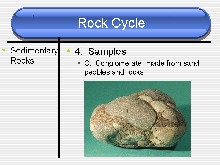 Rock Cycle • Sedimentary • 4. Samples Rocks § C. Conglomerate- made from sand,