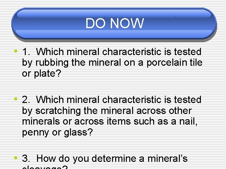 DO NOW • 1. Which mineral characteristic is tested by rubbing the mineral on