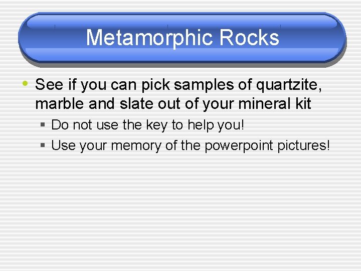 Metamorphic Rocks • See if you can pick samples of quartzite, marble and slate