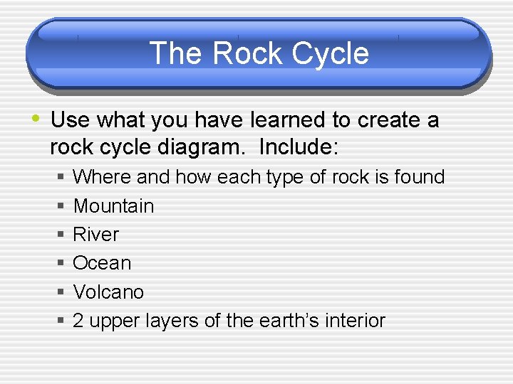 The Rock Cycle • Use what you have learned to create a rock cycle
