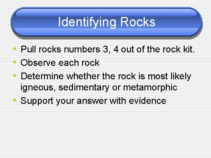 Identifying Rocks • Pull rocks numbers 3, 4 out of the rock kit. •