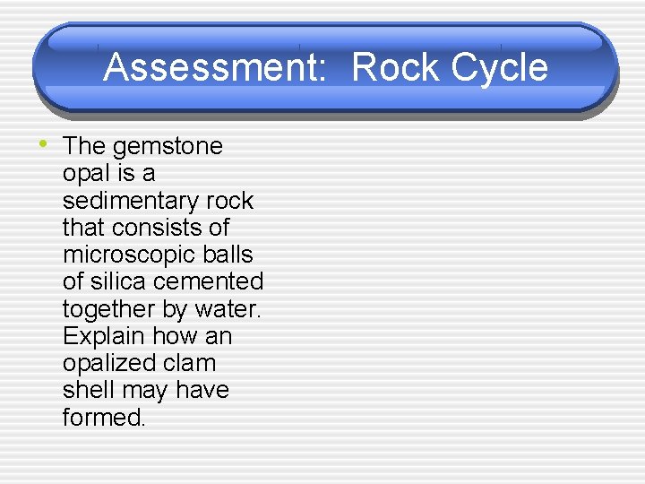 Assessment: Rock Cycle • The gemstone opal is a sedimentary rock that consists of