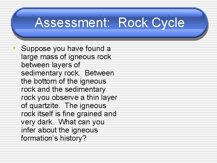 Assessment: Rock Cycle • Suppose you have found a large mass of igneous rock