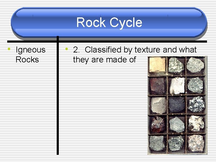 Rock Cycle • Igneous Rocks • 2. Classified by texture and what they are