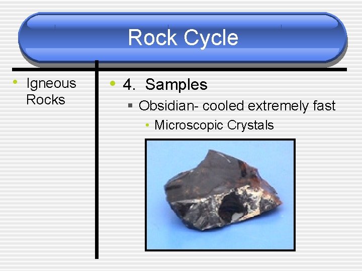 Rock Cycle • Igneous Rocks • 4. Samples § Obsidian- cooled extremely fast •