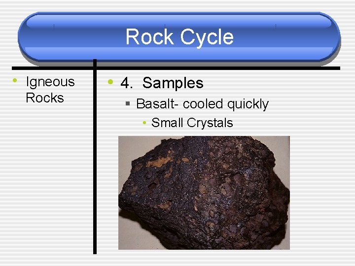 Rock Cycle • Igneous Rocks • 4. Samples § Basalt- cooled quickly • Small