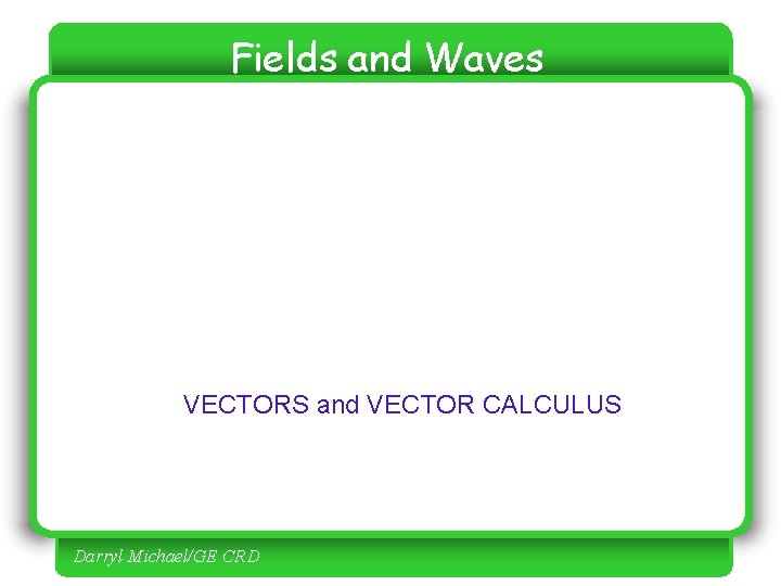 Fields and Waves VECTORS and VECTOR CALCULUS Darryl Michael/GE CRD 