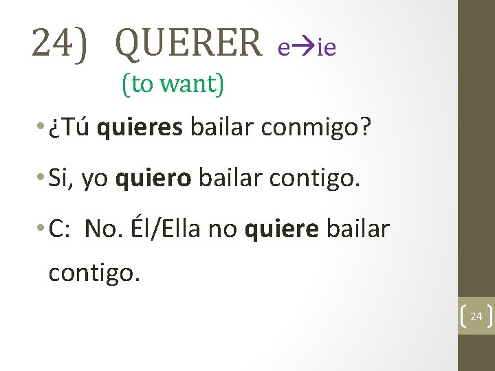 24) QUERER e ie (to want) • ¿Tú quieres bailar conmigo? • Si, yo