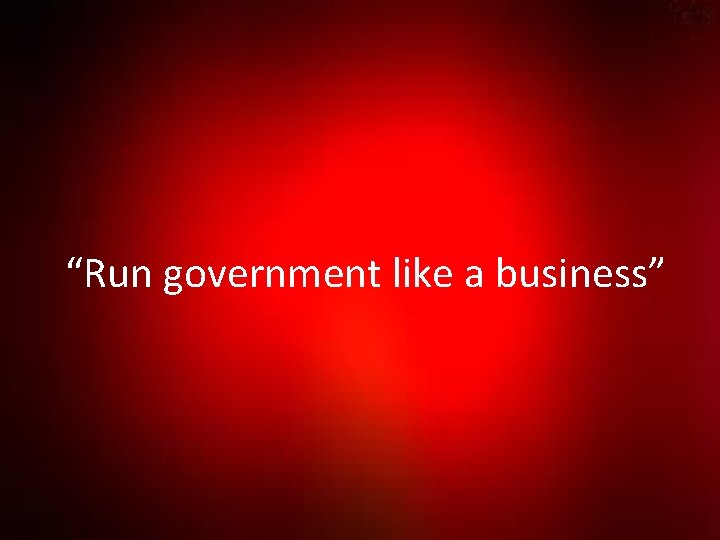 “Run government like a business” 