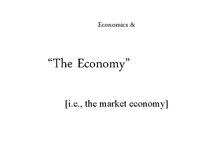 Economics & “The Economy” [i. e. , the market economy] 