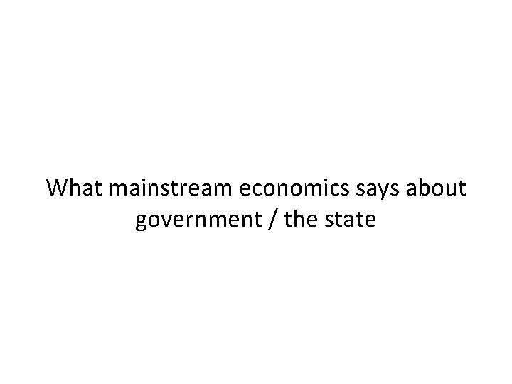 What mainstream economics says about government / the state 