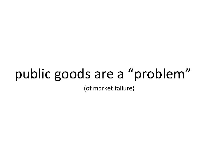 public goods are a “problem” (of market failure) 