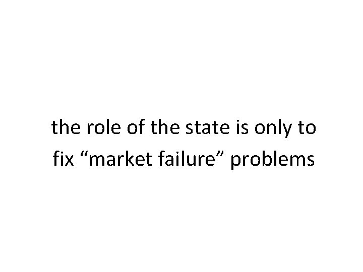the role of the state is only to fix “market failure” problems 