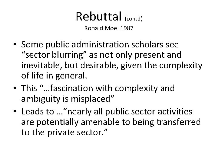 Rebuttal (contd) Ronald Moe 1987 • Some public administration scholars see “sector blurring” as