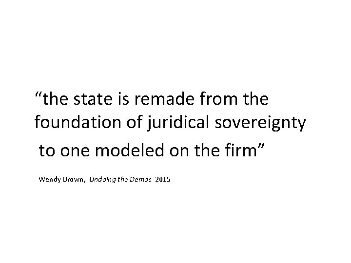 “the state is remade from the foundation of juridical sovereignty to one modeled on