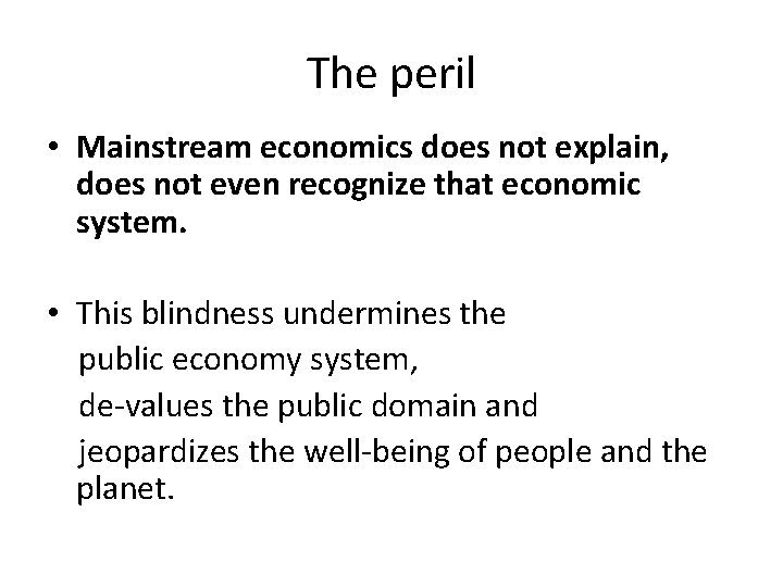 The peril • Mainstream economics does not explain, does not even recognize that economic