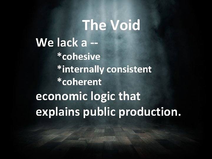 The Void We lack a -- *cohesive *internally consistent *coherent economic logic that explains