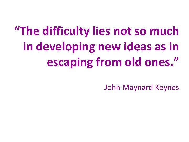 “The difficulty lies not so much in developing new ideas as in escaping from