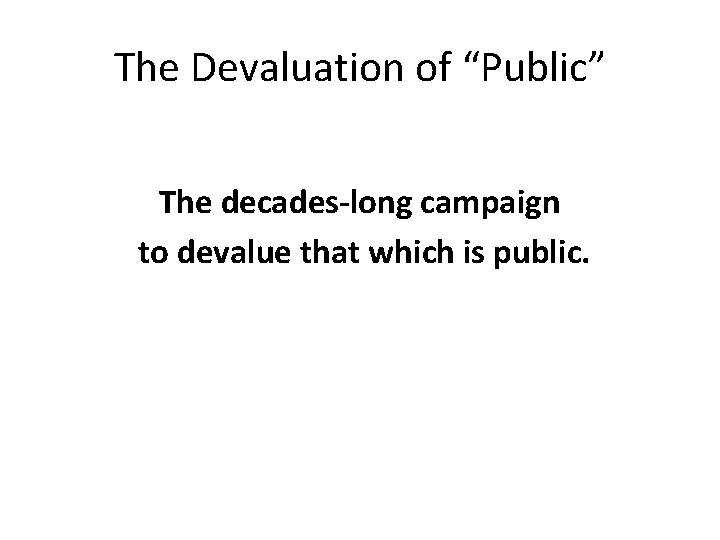 The Devaluation of “Public” The decades-long campaign to devalue that which is public. 