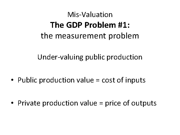 Mis-Valuation The GDP Problem #1: the measurement problem Under-valuing public production • Public production
