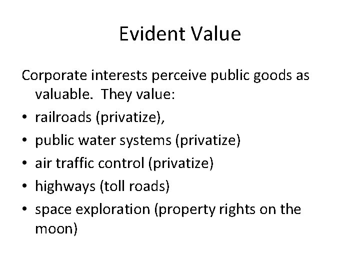 Evident Value Corporate interests perceive public goods as valuable. They value: • railroads (privatize),