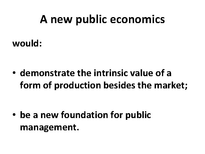 A new public economics would: • demonstrate the intrinsic value of a form of