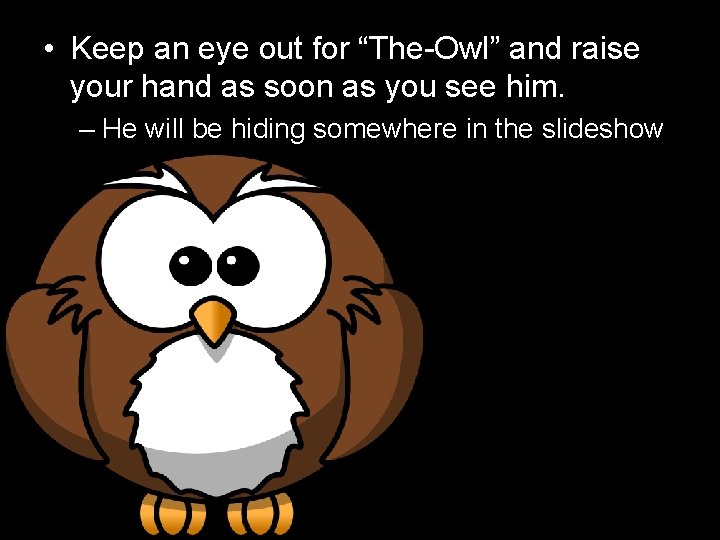  • Keep an eye out for “The-Owl” and raise your hand as soon