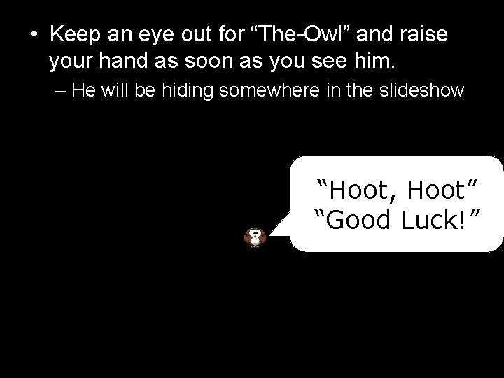  • Keep an eye out for “The-Owl” and raise your hand as soon