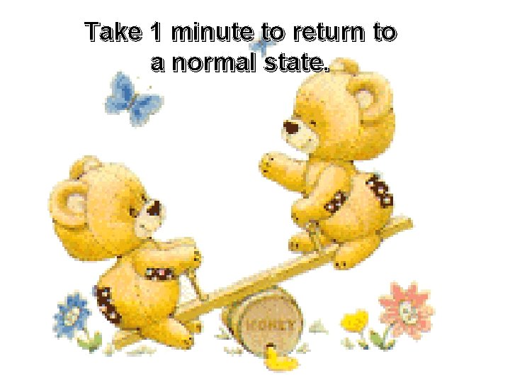 Take 1 minute to return to a normal state. 