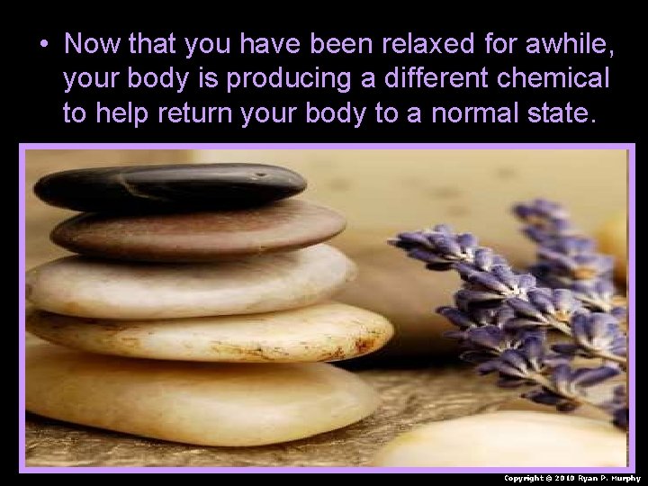  • Now that you have been relaxed for awhile, your body is producing
