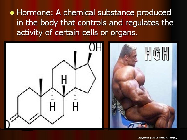 l Hormone: A chemical substance produced in the body that controls and regulates the