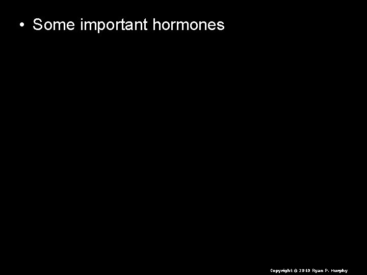  • Some important hormones – Insulin – Testosterone – Estrogen – Adrenaline •