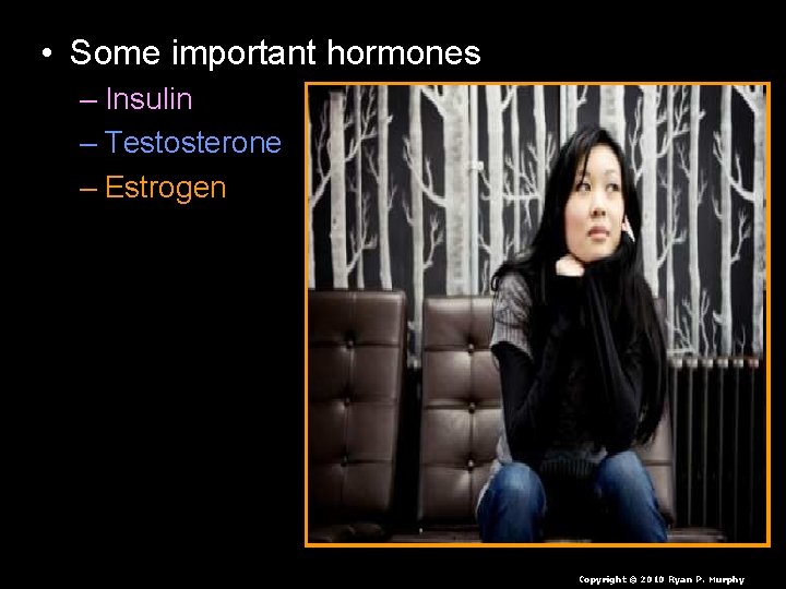  • Some important hormones – Insulin – Testosterone – Estrogen – Adrenaline •