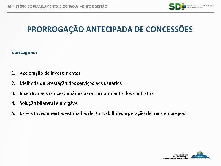 MINISTÉRIO DO PLANEJAMENTO, DESENVOLVIMENTO E GESTÃO PRORROGAÇÃO ANTECIPADA DE CONCESSÕES Vantagens: 1. Aceleração de