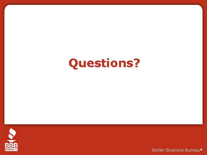 Questions? Better Business Bureau® 