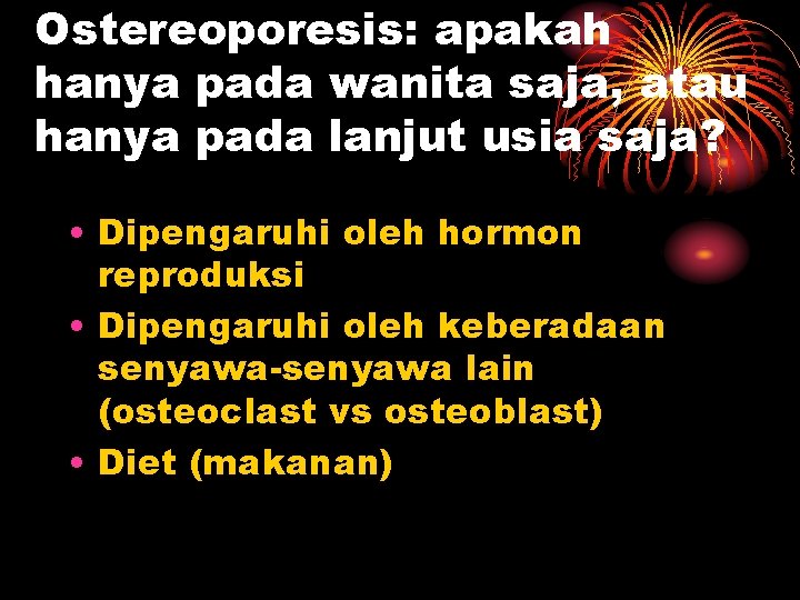 Ostereoporesis: apakah hanya pada wanita saja, atau hanya pada lanjut usia saja? • Dipengaruhi