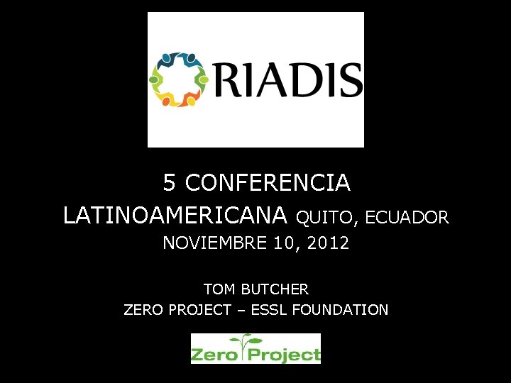 5 CONFERENCIA LATINOAMERICANA QUITO, ECUADOR NOVIEMBRE 10, 2012 TOM BUTCHER ZERO PROJECT – ESSL