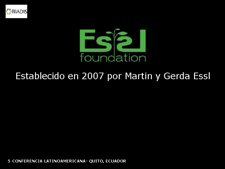 Establecido en 2007 por Martin y Gerda Essl 5 CONFERENCIA LATINOAMERICANA- QUITO, ECUADOR 