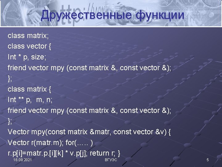 Дружественные функции class matrix; class vector { Int * p, size; friend vector mpy