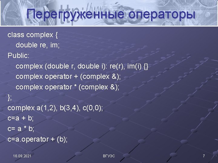 Перегруженные операторы class complex { double re, im; Public: complex (double r, double i):