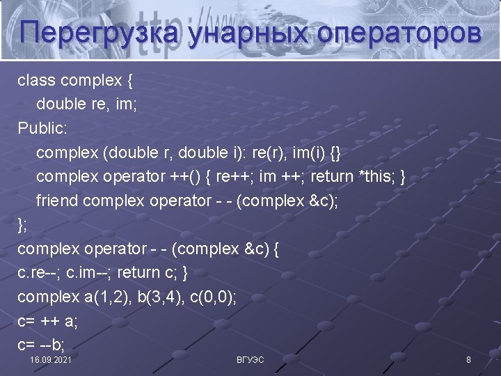 Перегрузка унарных операторов class complex { double re, im; Public: complex (double r, double